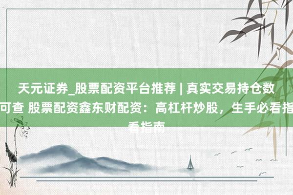 天元证券_股票配资平台推荐 | 真实交易持仓数据可查 股票配资鑫东财配资：高杠杆炒股，生手必看指南