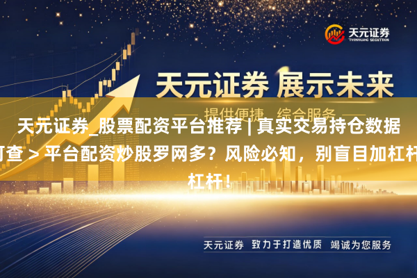 天元证券_股票配资平台推荐 | 真实交易持仓数据可查 > 平台配资炒股罗网多？风险必知，别盲目加杠杆！