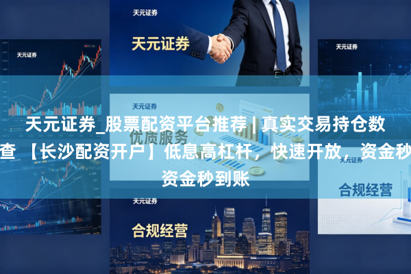 天元证券_股票配资平台推荐 | 真实交易持仓数据可查 【长沙配资开户】低息高杠杆，快速开放，资金秒到账